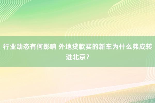 行业动态有何影响 外地贷款买的新车为什么弗成转进北京？