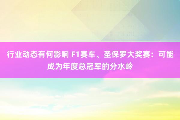 行业动态有何影响 F1赛车、圣保罗大奖赛：可能成为年度总冠军的分水岭