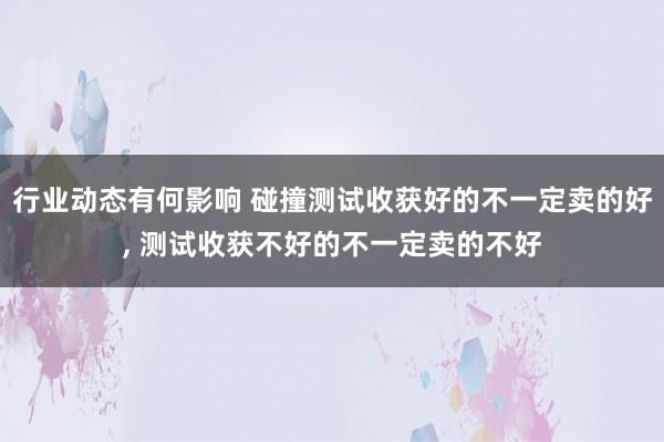 行业动态有何影响 碰撞测试收获好的不一定卖的好, 测试收获不好的不一定卖的不好