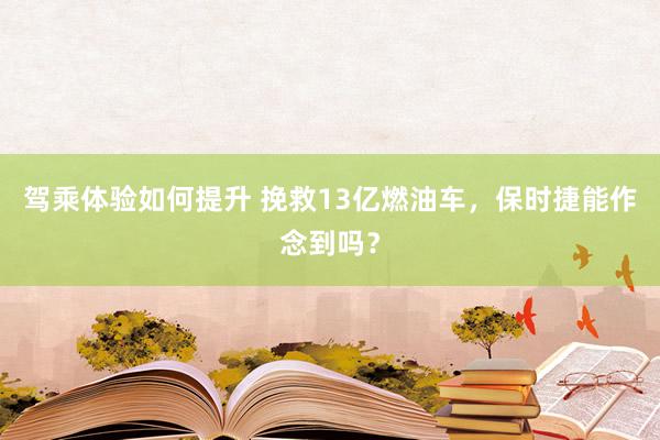 驾乘体验如何提升 挽救13亿燃油车，保时捷能作念到吗？