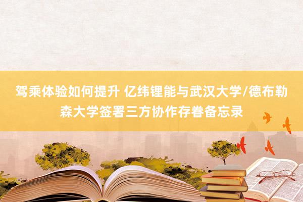 驾乘体验如何提升 亿纬锂能与武汉大学/德布勒森大学签署三方协作存眷备忘录