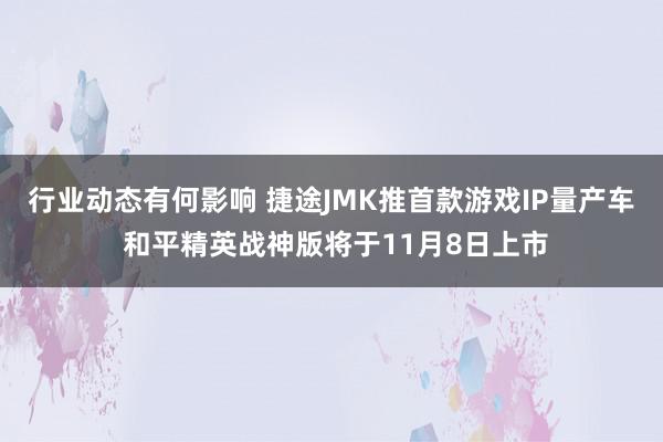 行业动态有何影响 捷途JMK推首款游戏IP量产车 和平精英战神版将于11月8日上市