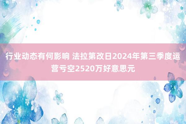 行业动态有何影响 法拉第改日2024年第三季度运营亏空2520万好意思元