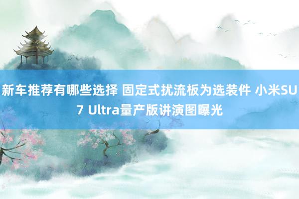 新车推荐有哪些选择 固定式扰流板为选装件 小米SU7 Ultra量产版讲演图曝光