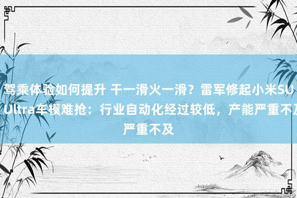 驾乘体验如何提升 干一滑火一滑？雷军修起小米SU7 Ultra车模难抢：行业自动化经过较低，产能严重不及