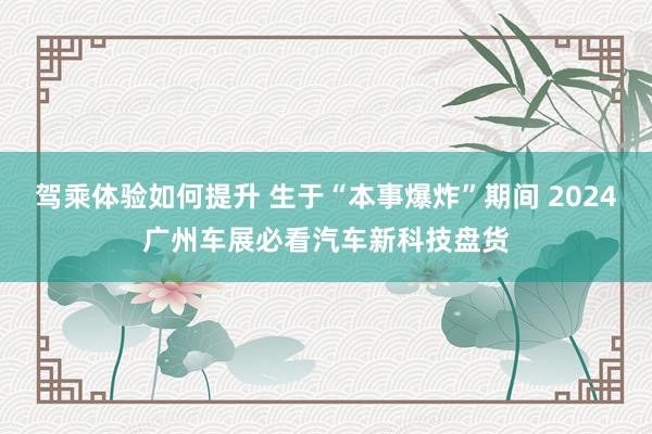 驾乘体验如何提升 生于“本事爆炸”期间 2024广州车展必看汽车新科技盘货