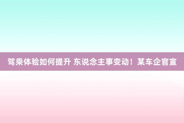 驾乘体验如何提升 东说念主事变动！某车企官宣