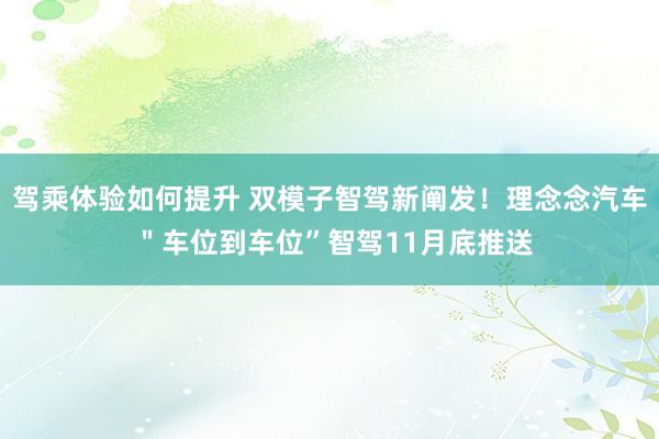 驾乘体验如何提升 双模子智驾新阐发！理念念汽车 ＂车位到车位”智驾11月底推送