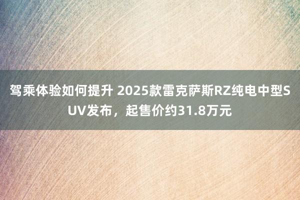 驾乘体验如何提升 2025款雷克萨斯RZ纯电中型SUV发布，起售价约31.8万元