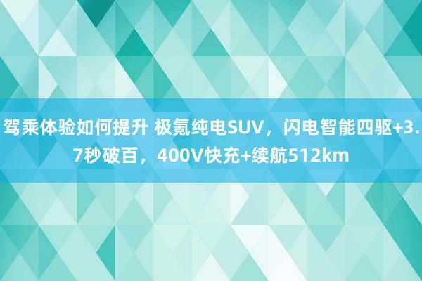 驾乘体验如何提升 极氪纯电SUV，闪电智能四驱+3.7秒破百，400V快充+续航512km