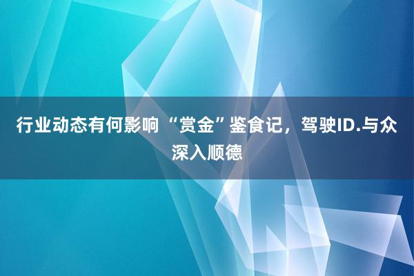 行业动态有何影响 “赏金”鉴食记，驾驶ID.与众深入顺德