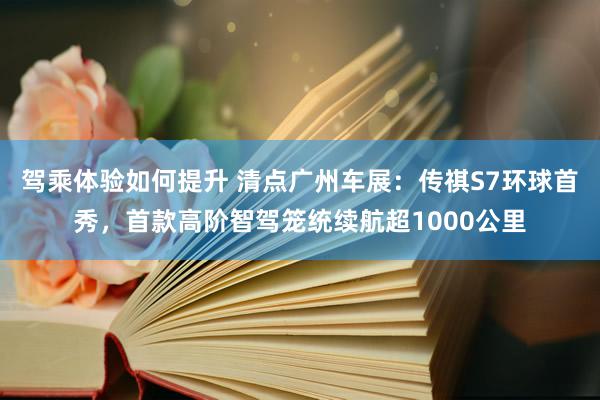 驾乘体验如何提升 清点广州车展：传祺S7环球首秀，首款高阶智驾笼统续航超1000公里