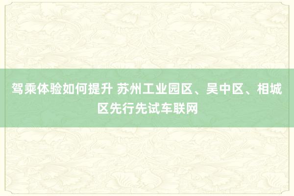 驾乘体验如何提升 苏州工业园区、吴中区、相城区先行先试车联网