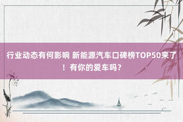 行业动态有何影响 新能源汽车口碑榜TOP50来了！有你的爱车吗？