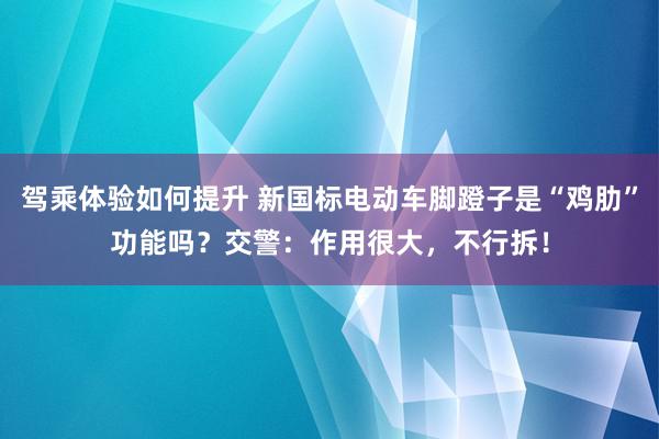 驾乘体验如何提升 新国标电动车脚蹬子是“鸡肋”功能吗？交警：作用很大，不行拆！