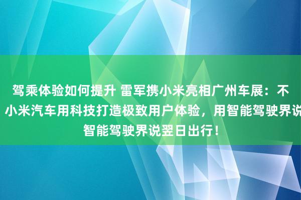 驾乘体验如何提升 雷军携小米亮相广州车展：不啻于速率！小米汽车用科技打造极致用户体验，用智能驾驶界说翌日出行！