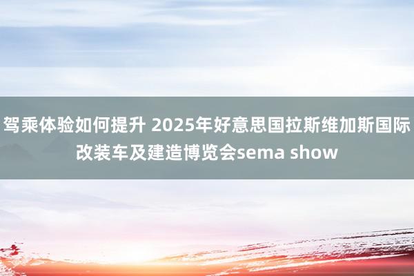 驾乘体验如何提升 2025年好意思国拉斯维加斯国际改装车及建造博览会sema show