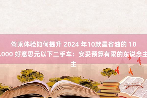 驾乘体验如何提升 2024 年10款最省油的 10,000 好意思元以下二手车：安妥预算有限的东说念主