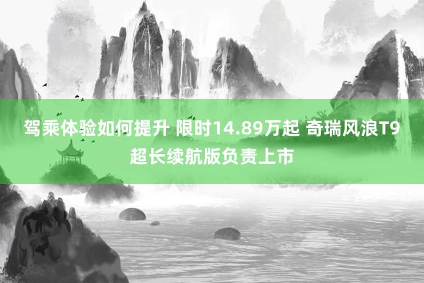 驾乘体验如何提升 限时14.89万起 奇瑞风浪T9超长续航版负责上市