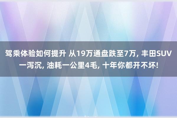 驾乘体验如何提升 从19万通盘跌至7万, 丰田SUV一泻沉, 油耗一公里4毛, 十年你都开不坏!