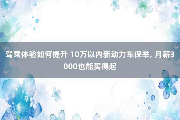 驾乘体验如何提升 10万以内新动力车保举, 月薪3000也能买得起