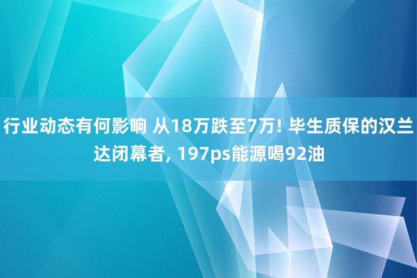 行业动态有何影响 从18万跌至7万! 毕生质保的汉兰达闭幕者, 197ps能源喝92油