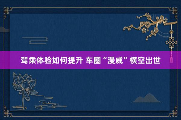 驾乘体验如何提升 车圈“漫威”横空出世