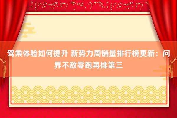 驾乘体验如何提升 新势力周销量排行榜更新：问界不敌零跑再排第三