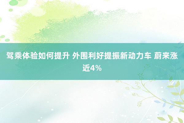 驾乘体验如何提升 外围利好提振新动力车 蔚来涨近4%