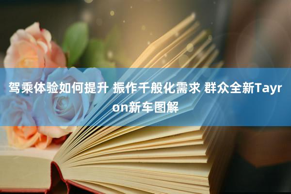 驾乘体验如何提升 振作千般化需求 群众全新Tayron新车图解