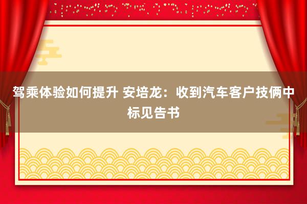 驾乘体验如何提升 安培龙：收到汽车客户技俩中标见告书