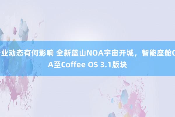 行业动态有何影响 全新蓝山NOA宇宙开城，智能座舱OTA至Coffee OS 3.1版块