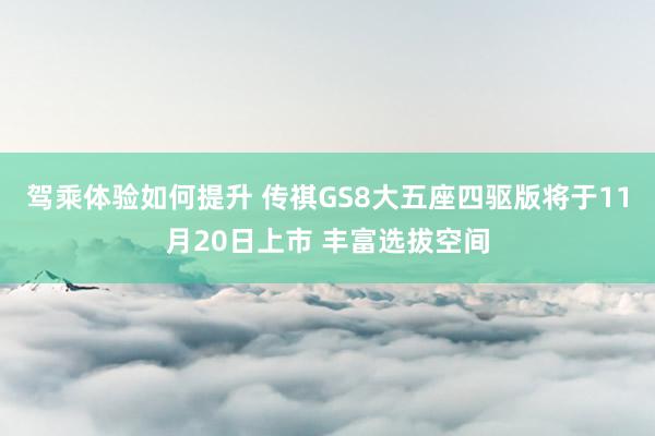 驾乘体验如何提升 传祺GS8大五座四驱版将于11月20日上市 丰富选拔空间