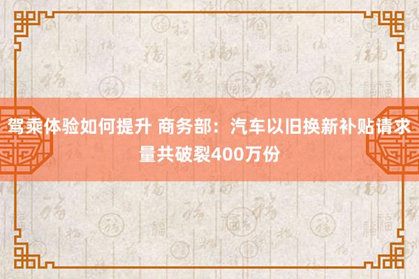 驾乘体验如何提升 商务部：汽车以旧换新补贴请求量共破裂400万份