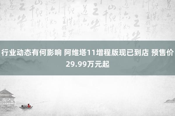 行业动态有何影响 阿维塔11增程版现已到店 预售价29.99万元起